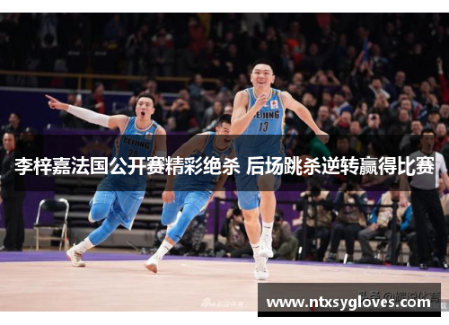 李梓嘉法国公开赛精彩绝杀 后场跳杀逆转赢得比赛