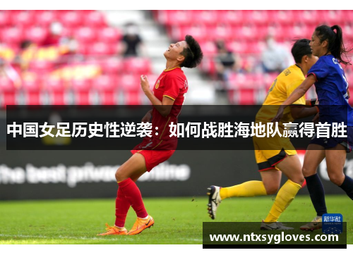中国女足历史性逆袭：如何战胜海地队赢得首胜