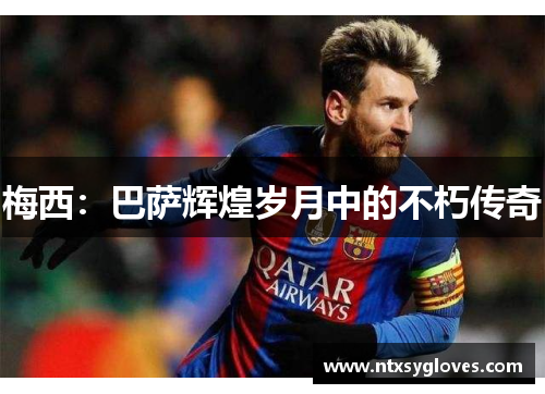 梅西：巴萨辉煌岁月中的不朽传奇