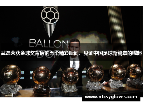 武磊荣获金球奖背后的五个精彩瞬间，见证中国足球新篇章的崛起