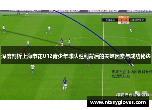 深度剖析上海申花U12青少年球队胜利背后的关键因素与成功秘诀