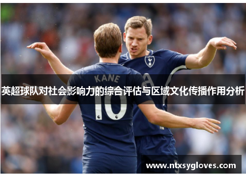英超球队对社会影响力的综合评估与区域文化传播作用分析