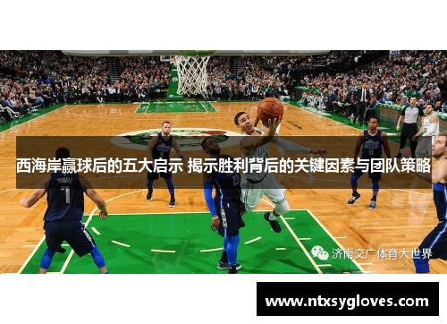 西海岸赢球后的五大启示 揭示胜利背后的关键因素与团队策略