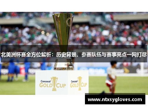 北美洲杯赛全方位解析：历史背景、参赛队伍与赛事亮点一网打尽