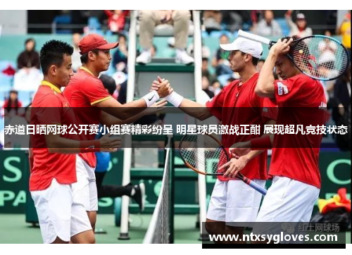 赤道日晒网球公开赛小组赛精彩纷呈 明星球员激战正酣 展现超凡竞技状态