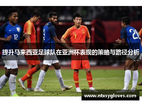 提升马来西亚足球队在亚洲杯表现的策略与路径分析